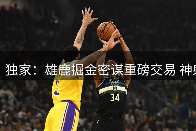 独家：雄鹿掘金密谋重磅交易 神射手格林或成约基奇新搭档