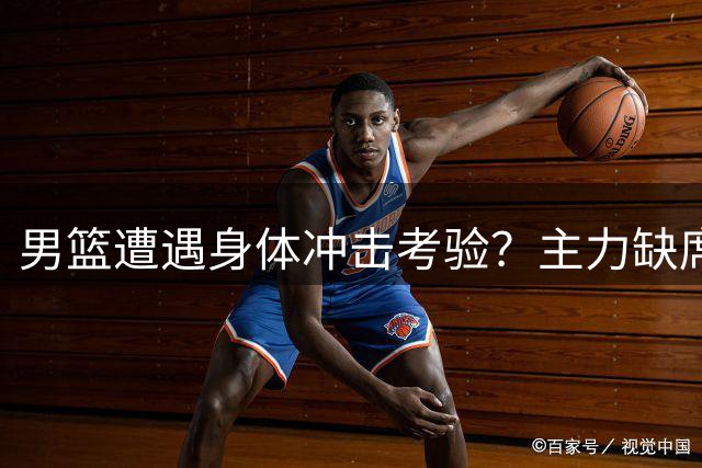 男篮遭遇身体冲击考验？主力缺席下喀麦隆热身赛前瞻